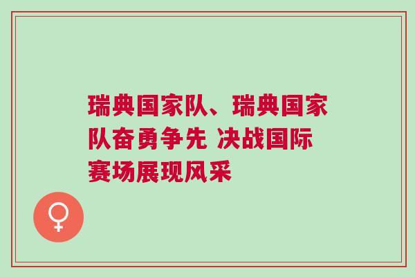 瑞典国家队、瑞典国家队奋勇争先 决战国际赛场展现风采