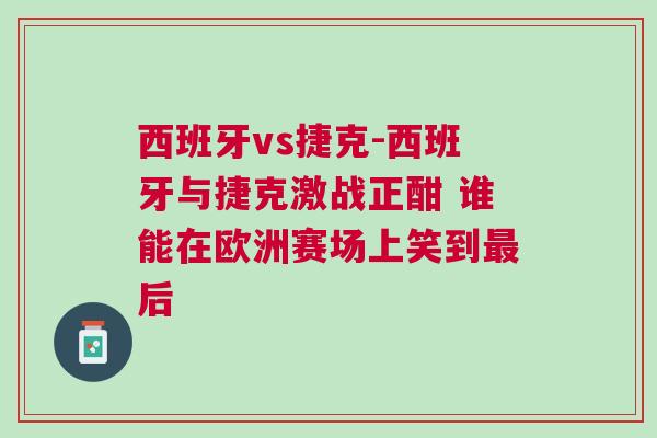 西班牙vs捷克-西班牙与捷克激战正酣 谁能在欧洲赛场上笑到最后