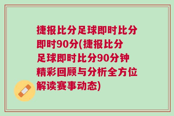 捷报比分足球即时比分即时90分(捷报比分足球即时比分90分钟精彩回顾与分析全方位解读赛事动态)