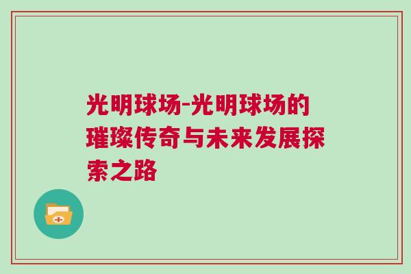 光明球场-光明球场的璀璨传奇与未来发展探索之路