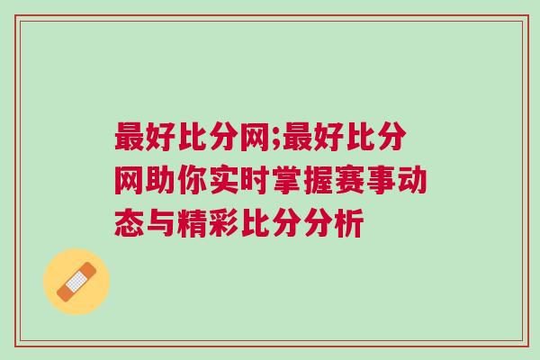 最好比分网;最好比分网助你实时掌握赛事动态与精彩比分分析