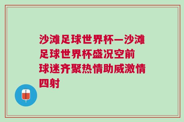 沙滩足球世界杯—沙滩足球世界杯盛况空前 球迷齐聚热情助威激情四射