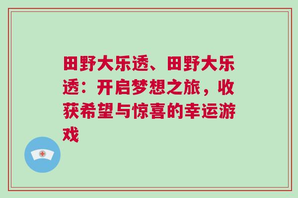 田野大乐透、田野大乐透：开启梦想之旅，收获希望与惊喜的幸运游戏