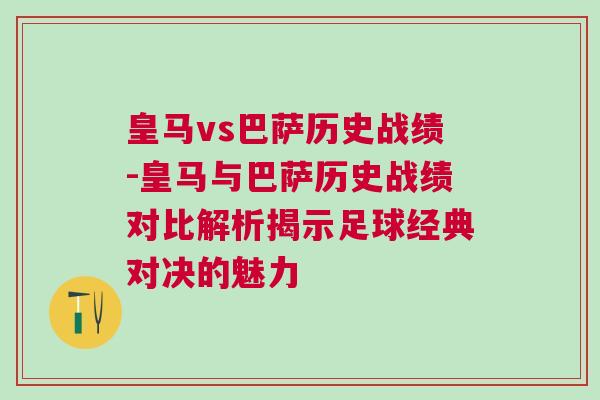 皇马vs巴萨历史战绩-皇马与巴萨历史战绩对比解析揭示足球经典对决的魅力