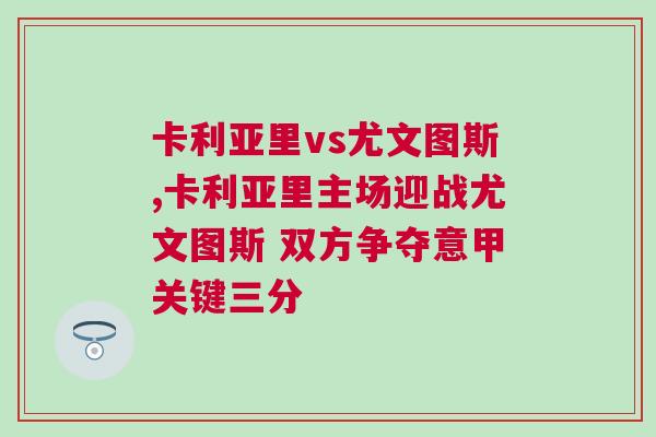 卡利亚里vs尤文图斯,卡利亚里主场迎战尤文图斯 双方争夺意甲关键三分