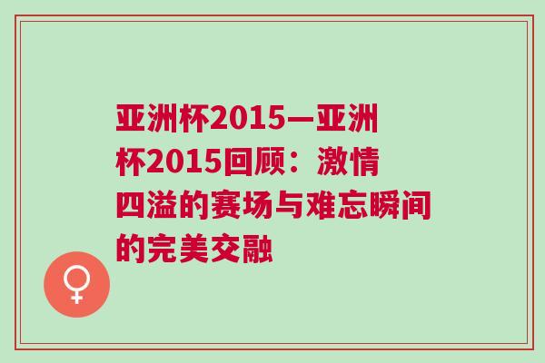 亚洲杯2015—亚洲杯2015回顾：激情四溢的赛场与难忘瞬间的完美交融