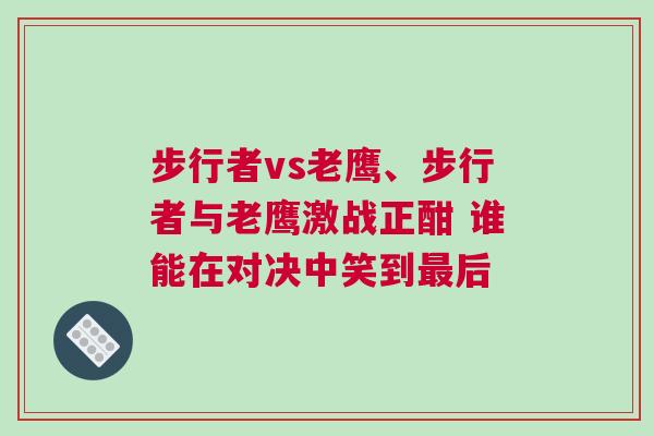 步行者vs老鹰、步行者与老鹰激战正酣 谁能在对决中笑到最后