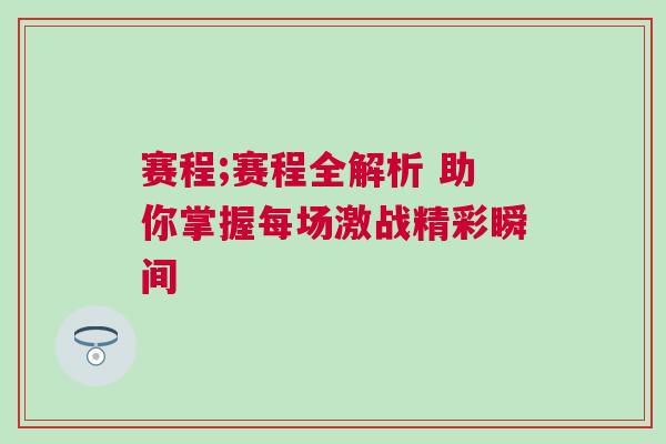 赛程;赛程全解析 助你掌握每场激战精彩瞬间