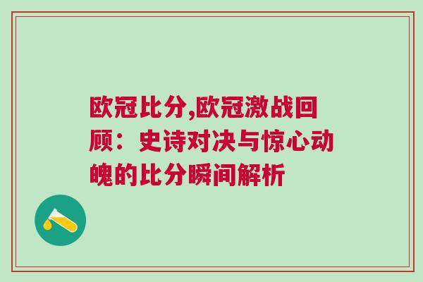 欧冠比分,欧冠激战回顾：史诗对决与惊心动魄的比分瞬间解析