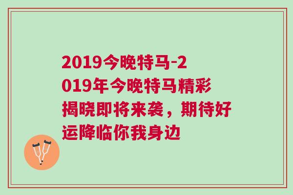 2019今晚特马-2019年今晚特马精彩揭晓即将来袭，期待好运降临你我身边