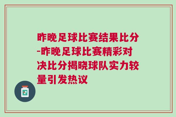 昨晚足球比赛结果比分-昨晚足球比赛精彩对决比分揭晓球队实力较量引发热议