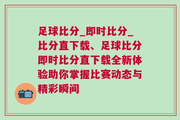 足球比分_即时比分_比分直下载、足球比分即时比分直下载全新体验助你掌握比赛动态与精彩瞬间
