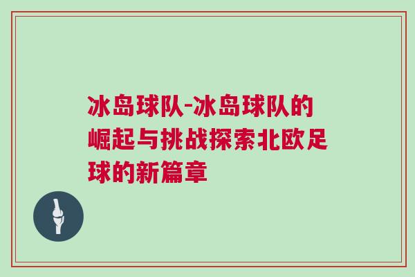 冰岛球队-冰岛球队的崛起与挑战探索北欧足球的新篇章