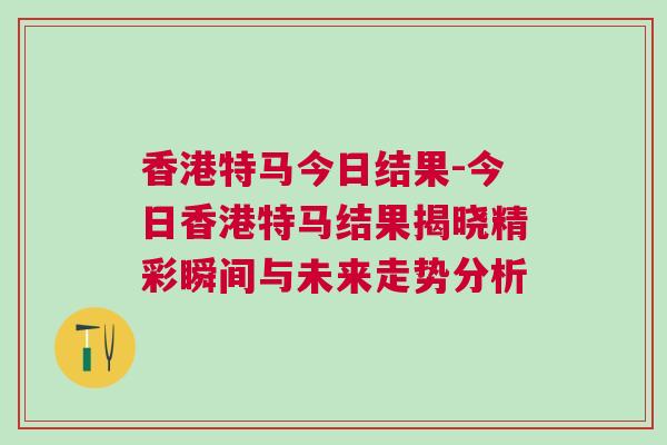 香港特马今日结果-今日香港特马结果揭晓精彩瞬间与未来走势分析