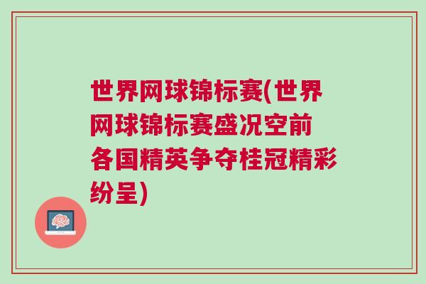 世界网球锦标赛(世界网球锦标赛盛况空前 各国精英争夺桂冠精彩纷呈)