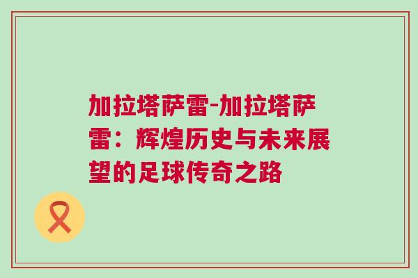 加拉塔萨雷-加拉塔萨雷：辉煌历史与未来展望的足球传奇之路