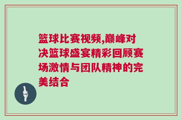 篮球比赛视频,巅峰对决篮球盛宴精彩回顾赛场激情与团队精神的完美结合