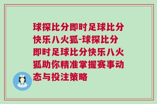 球探比分即时足球比分快乐八火狐-球探比分即时足球比分快乐八火狐助你精准掌握赛事动态与投注策略