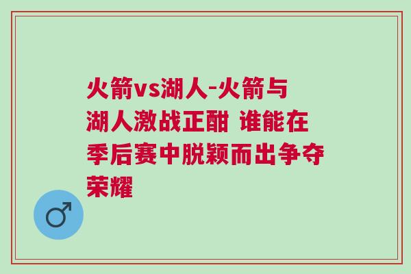 火箭vs湖人-火箭与湖人激战正酣 谁能在季后赛中脱颖而出争夺荣耀