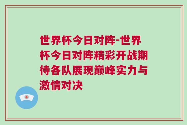 世界杯今日对阵-世界杯今日对阵精彩开战期待各队展现巅峰实力与激情对决