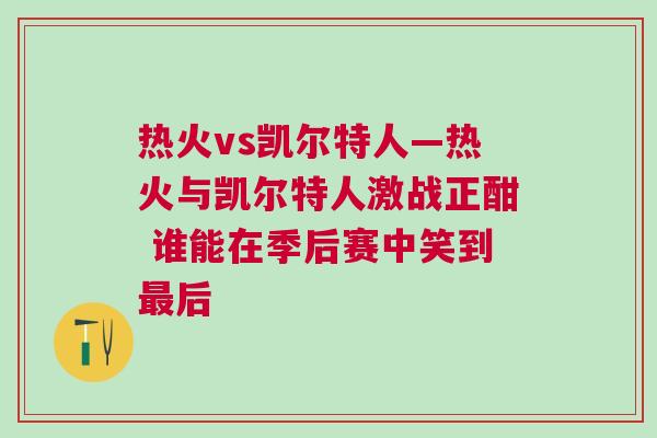 热火vs凯尔特人—热火与凯尔特人激战正酣 谁能在季后赛中笑到最后