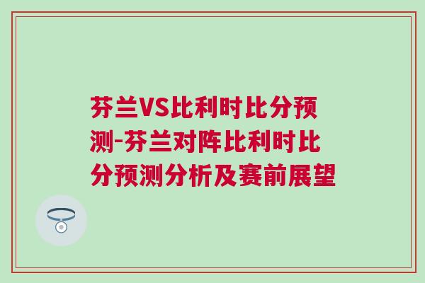 芬兰VS比利时比分预测-芬兰对阵比利时比分预测分析及赛前展望