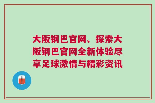 大阪钢巴官网、探索大阪钢巴官网全新体验尽享足球激情与精彩资讯