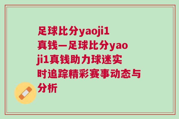 足球比分yaoji1真钱—足球比分yaoji1真钱助力球迷实时追踪精彩赛事动态与分析