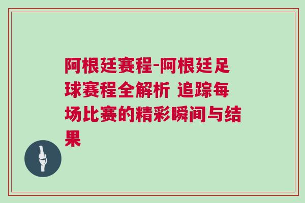 阿根廷赛程-阿根廷足球赛程全解析 追踪每场比赛的精彩瞬间与结果