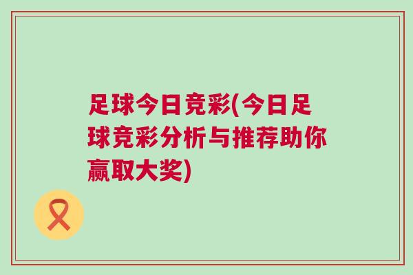 足球今日竞彩(今日足球竞彩分析与推荐助你赢取大奖)