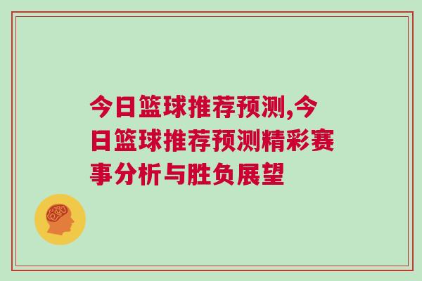 今日篮球推荐预测,今日篮球推荐预测精彩赛事分析与胜负展望