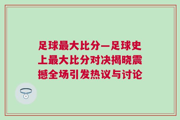 足球最大比分—足球史上最大比分对决揭晓震撼全场引发热议与讨论
