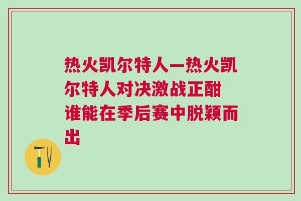 热火凯尔特人—热火凯尔特人对决激战正酣 谁能在季后赛中脱颖而出