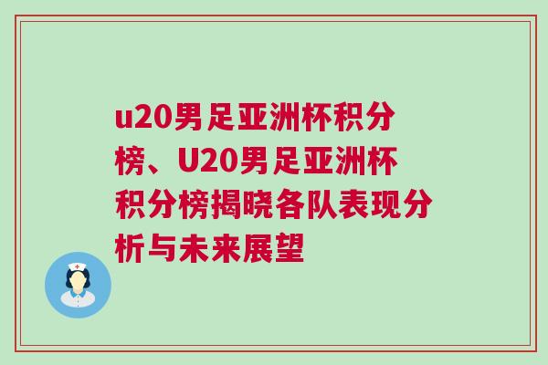 u20男足亚洲杯积分榜、U20男足亚洲杯积分榜揭晓各队表现分析与未来展望