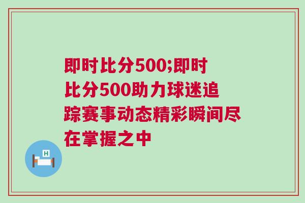 即时比分500;即时比分500助力球迷追踪赛事动态精彩瞬间尽在掌握之中
