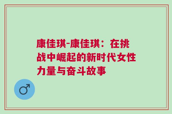 康佳琪-康佳琪：在挑战中崛起的新时代女性力量与奋斗故事