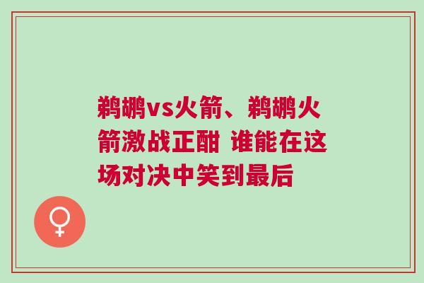 鹈鹕vs火箭、鹈鹕火箭激战正酣 谁能在这场对决中笑到最后