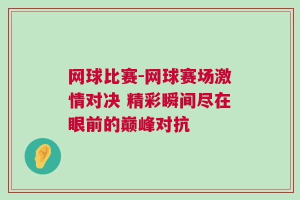 网球比赛-网球赛场激情对决 精彩瞬间尽在眼前的巅峰对抗