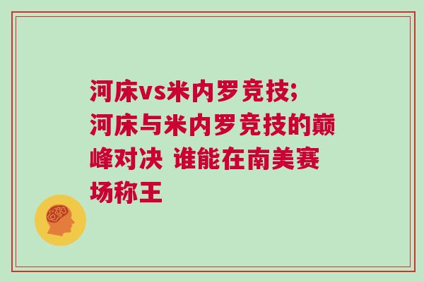 河床vs米内罗竞技;河床与米内罗竞技的巅峰对决 谁能在南美赛场称王