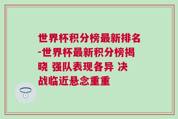 世界杯积分榜最新排名-世界杯最新积分榜揭晓 强队表现各异 决战临近悬念重重