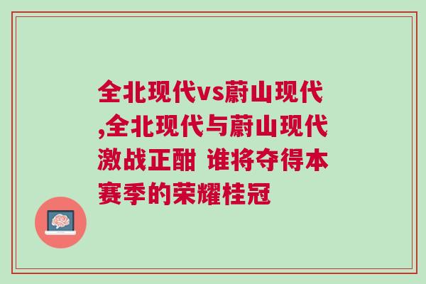 全北现代vs蔚山现代,全北现代与蔚山现代激战正酣 谁将夺得本赛季的荣耀桂冠