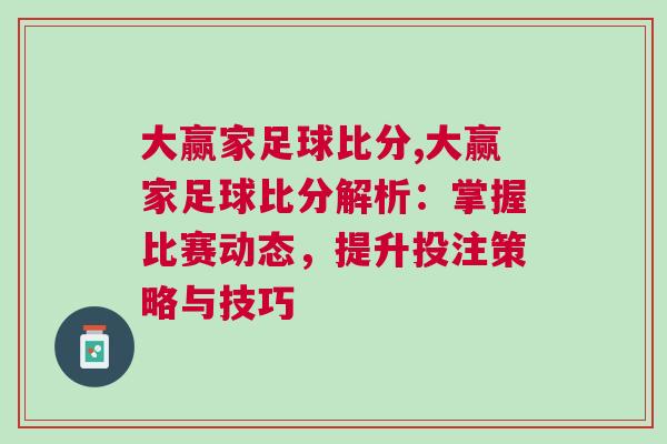 大赢家足球比分,大赢家足球比分解析：掌握比赛动态，提升投注策略与技巧