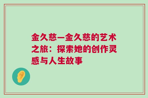 金久慈—金久慈的艺术之旅：探索她的创作灵感与人生故事