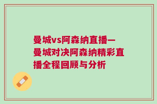 曼城vs阿森纳直播—曼城对决阿森纳精彩直播全程回顾与分析