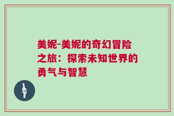 美妮-美妮的奇幻冒险之旅：探索未知世界的勇气与智慧