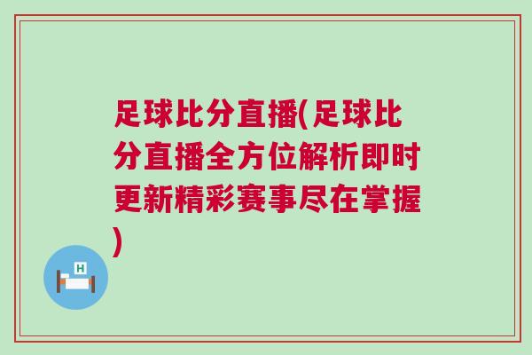 足球比分直播(足球比分直播全方位解析即时更新精彩赛事尽在掌握)