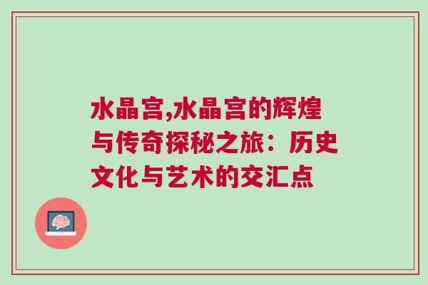 水晶宫,水晶宫的辉煌与传奇探秘之旅：历史文化与艺术的交汇点