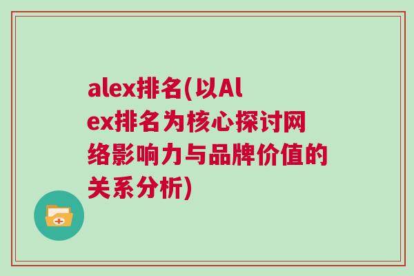 alex排名(以Alex排名为核心探讨网络影响力与品牌价值的关系分析)