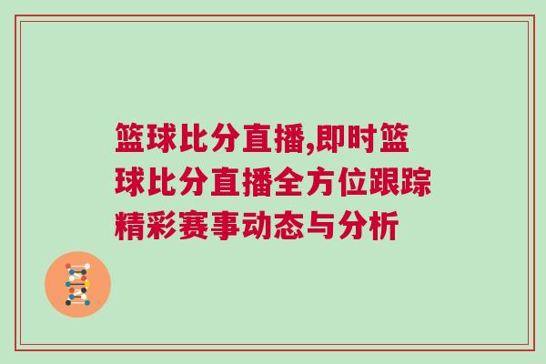 篮球比分直播,即时篮球比分直播全方位跟踪精彩赛事动态与分析