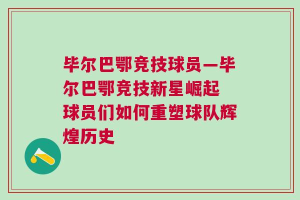 毕尔巴鄂竞技球员—毕尔巴鄂竞技新星崛起 球员们如何重塑球队辉煌历史
